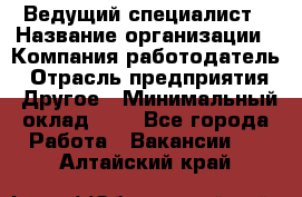 Ведущий специалист › Название организации ­ Компания-работодатель › Отрасль предприятия ­ Другое › Минимальный оклад ­ 1 - Все города Работа » Вакансии   . Алтайский край